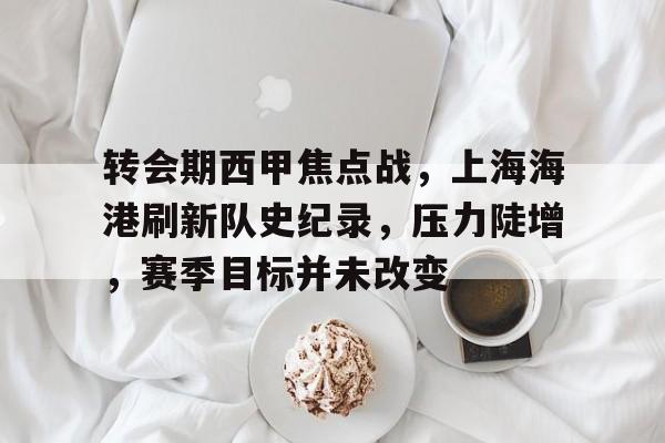 包含转会期西甲焦点战，上海海港刷新队史纪录，压力陡增，赛季目标并未改变的词条-英雄联盟竞猜