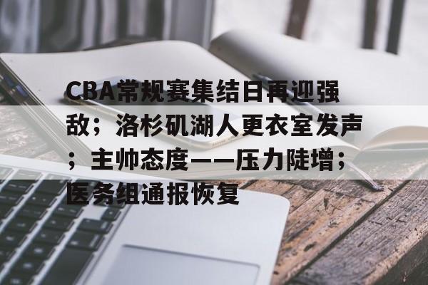 CBA常规赛集结日再迎强敌；洛杉矶湖人更衣室发声；主帅态度——压力陡增；医务组通报恢复的简单介绍-爱游戏